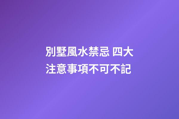 別墅風水禁忌 四大注意事項不可不記